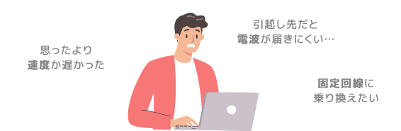 思ったより速度が遅かった 引越し先だと電波が届きにくい・・・ 固定回線に乗り換えたい