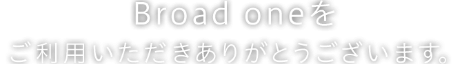 Broad oneをご利用いただきありがとうございます。