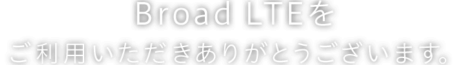 Broad LTEをご利用いただきありがとうございます。